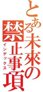 とある未來の禁止事項（インデックス）