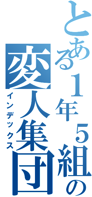 とある１年５組の変人集団（インデックス）