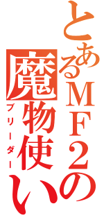 とあるＭＦ２の魔物使い（ブリーダー）