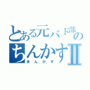 とある元バド部のちんかすⅡ（まんかす）