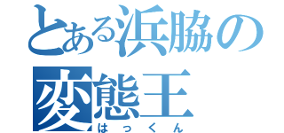 とある浜脇の変態王（はっくん）