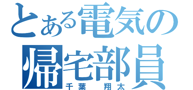 とある電気の帰宅部員（千葉 翔太）