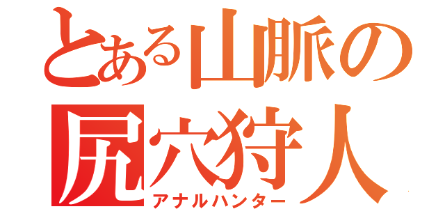 とある山脈の尻穴狩人（アナルハンター）