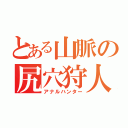 とある山脈の尻穴狩人（アナルハンター）