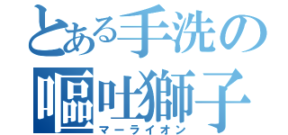 とある手洗の嘔吐獅子（マーライオン）