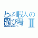 とある暇人の遊び場Ⅱ（適当グループ）