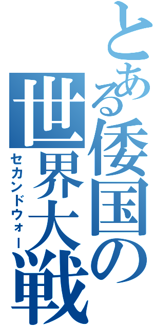 とある倭国の世界大戦（セカンドウォー）