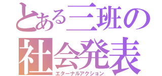 とある三班の社会発表（エターナルアクション）