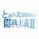 とある北朝鮮の独裁主義Ⅱ（キム・ジョンイル）