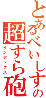 とあるべいしすとの超すら砲（インデックス）