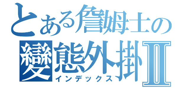 とある詹姆士の變態外掛Ⅱ（インデックス）