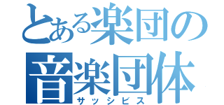 とある楽団の音楽団体（サッシビス）