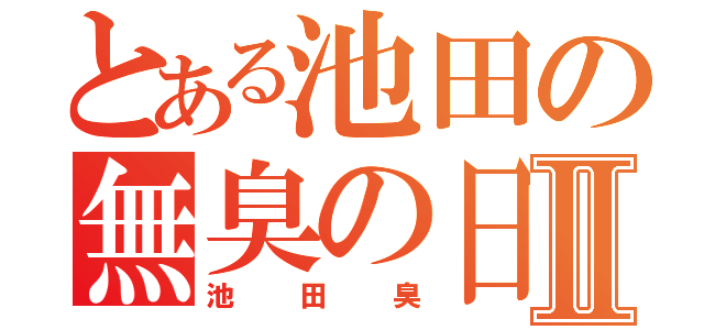 とある池田の無臭の日までⅡ（池田臭）