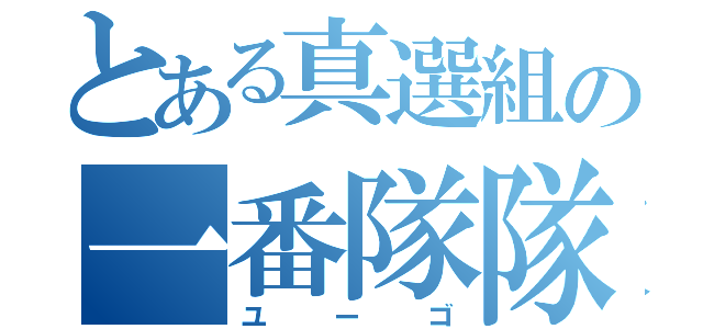 とある真選組の一番隊隊長（ユーゴ）