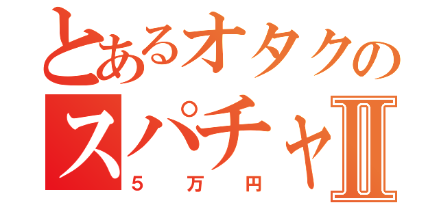 とあるオタクのスパチャⅡ（５万円）