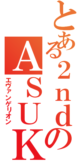 とある２ｎｄのＡＳＵＫＡ（エヴァンゲリオン）