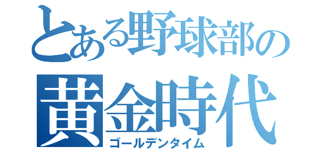 とある野球部の黄金時代（ゴールデンタイム）