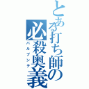 とある打ち師の必殺奥義（パルプンテ）