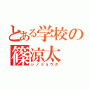 とある学校の篠涼太（シノリョウタ）