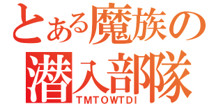 とある魔族の潜入部隊（ＴＭＴＯＷＴＤＩ）