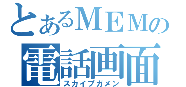 とあるＭＥＭの電話画面（スカイプガメン）