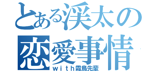 とある渓太の恋愛事情（ｗｉｔｈ霜鳥先輩）