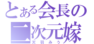 とある会長の二次元嫁（天羽みう）