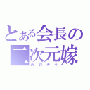 とある会長の二次元嫁（天羽みう）