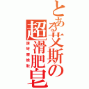 とある艾斯の超滑肥皂（請彎腰檢取）