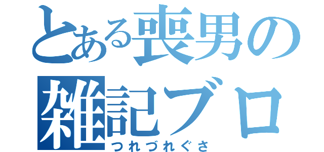 とある喪男の雑記ブログ（つれづれぐさ）