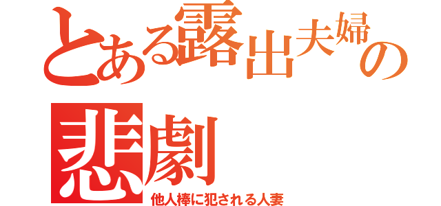 とある露出夫婦の悲劇（他人棒に犯される人妻）