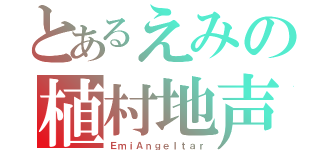 とあるえみの植村地声似（ＥｍｉＡｎｇｅｌｔａｒ）