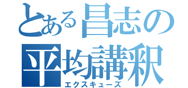 とある昌志の平均講釈（エクスキューズ）