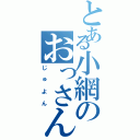 とある小網のおっさん（じゅよん）