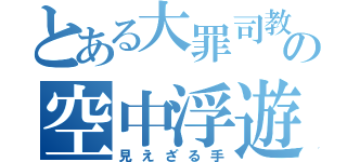 とある大罪司教の空中浮遊（見えざる手）