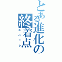 とある進化の終着点（スペック）