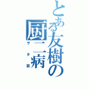 とある友樹の厨二病（ヲタ芸）