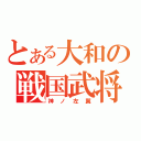 とある大和の戦国武将（神ノ左翼）