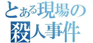 とある現場の殺人事件（）