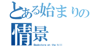 とある始まりの情景（Ｂｏｏｋｓｔｏｒｅ ｏｎ ｔｈｅ ｈｉｌｌ）