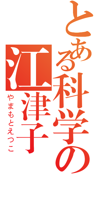 とある科学の江津子様（やまもとえつこ）