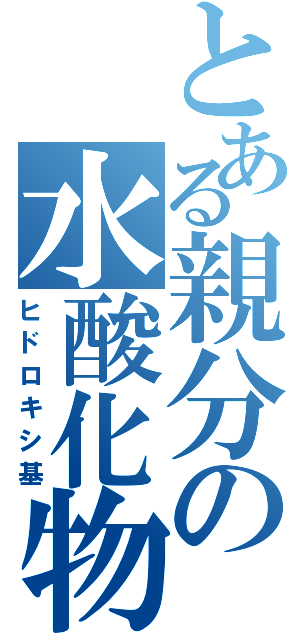 とある親分の水酸化物（ヒドロキシ基）