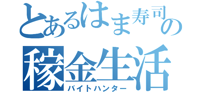 とあるはま寿司の稼金生活（バイトハンター）