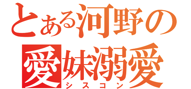 とある河野の愛妹溺愛（シスコン）