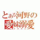 とある河野の愛妹溺愛（シスコン）