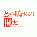 とある鳴沢の楓太（ひゅーたあぁぁあぁあぁぁあ！）