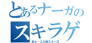 とあるナーガのスキラゲ（あぁ…２０体スルー泣）