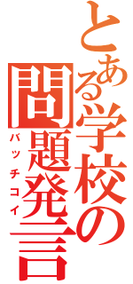 とある学校の問題発言（バッチコイ）