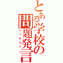 とある学校の問題発言（バッチコイ）