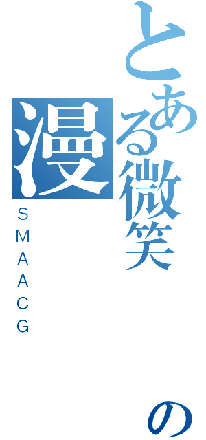 とある微笑動組の漫（ＳＭＡＡＣＧ）